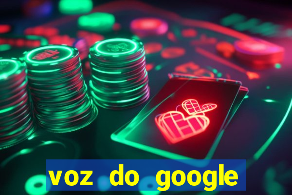 voz do google tradutor homem